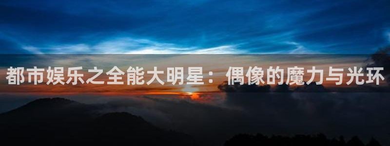 安信12平台：都市娱乐之全能大明星：偶像的魔力与光环
